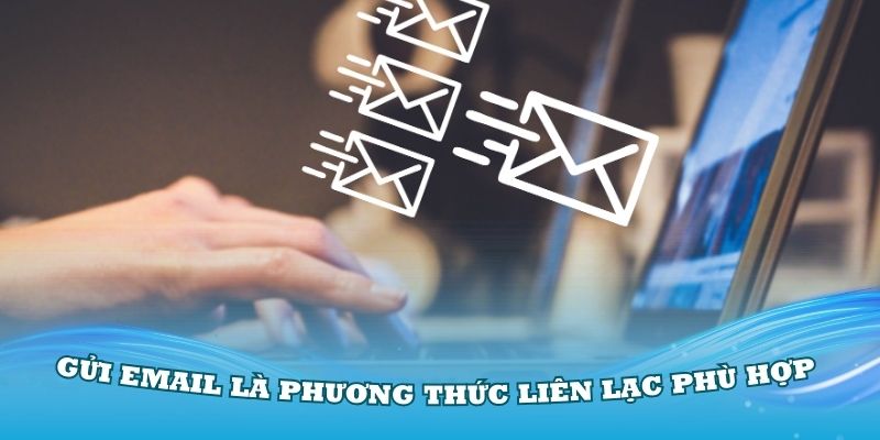 Gửi email cũng là phương thức liên lạc phù hợp