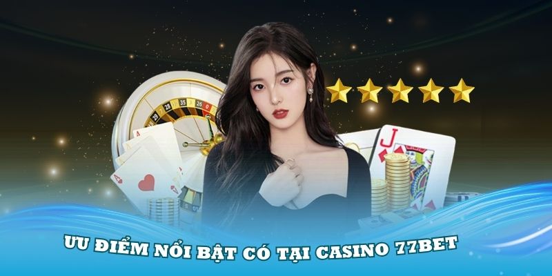 Những ưu điểm nổi bật có tại casino 77Bet