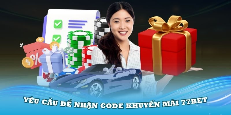 Yêu cầu trong cách nhận code khuyến mãi 77Bet